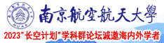 大鸡吧操女人BB视频南京航空航天大学2023“长空计划”学科群论坛诚邀海内外学者